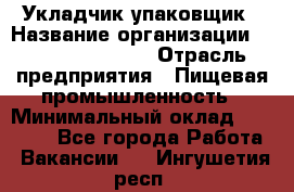 Укладчик-упаковщик › Название организации ­ Fusion Service › Отрасль предприятия ­ Пищевая промышленность › Минимальный оклад ­ 21 000 - Все города Работа » Вакансии   . Ингушетия респ.